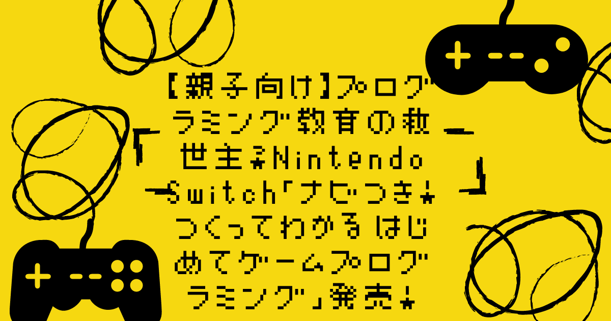 【親子向け】プログラミング教育の救世主？Nintendo Switch「ナビつき！ つくってわかる はじめてゲームプログラミング」発売！ 